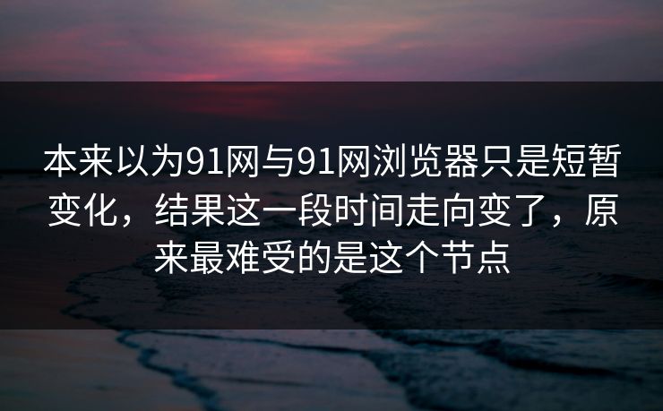 本来以为91网与91网浏览器只是短暂变化，结果这一段时间走向变了，原来最难受的是这个节点