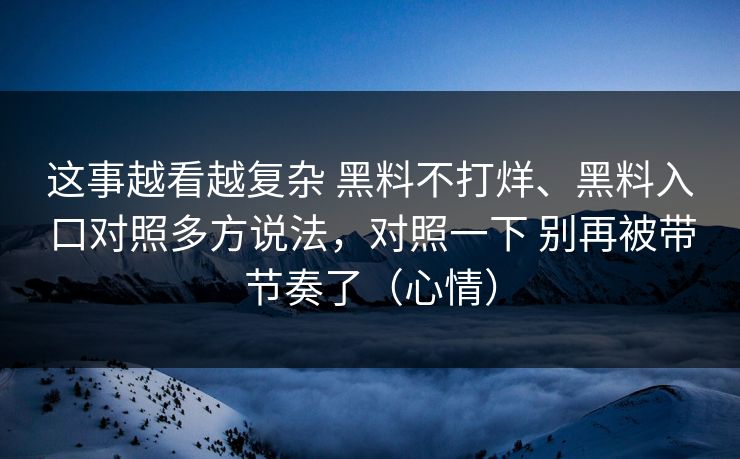 这事越看越复杂 黑料不打烊、黑料入口对照多方说法，对照一下 别再被带节奏了（心情）