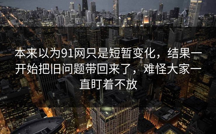 本来以为91网只是短暂变化，结果一开始把旧问题带回来了，难怪大家一直盯着不放